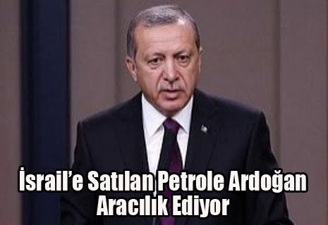 'İsrail'e satılan petrole Erdoğan aracılık ediyor'