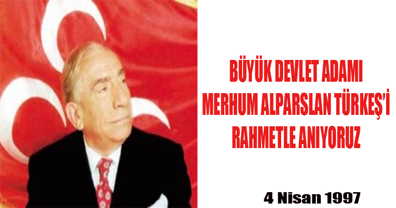 Büyük Devlet Adamı Merhum Alparslan Türkeş'i Vefatının 24. Yıl Dönümün de Rahmetle Anıyoruz
