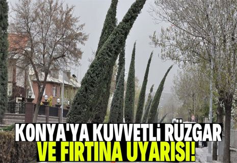 Konya'ya kuvvetli rüzgar ve fırtına uyarısı!