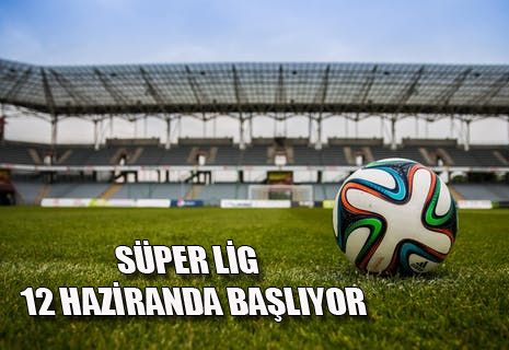 Süper lig 12 Haziranda başlıyor
