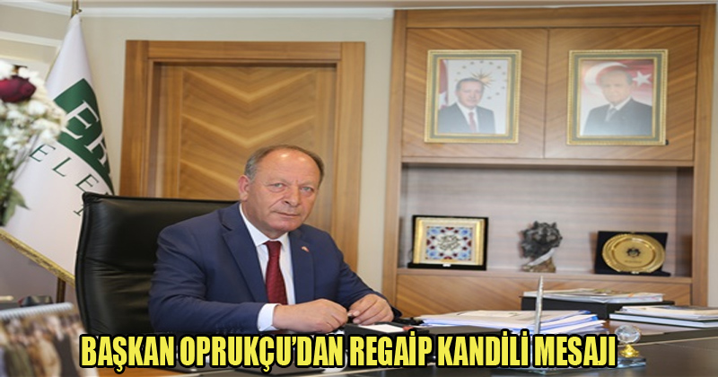 Başkan Oprukçu'dan Regaip Kandili Mesajı
